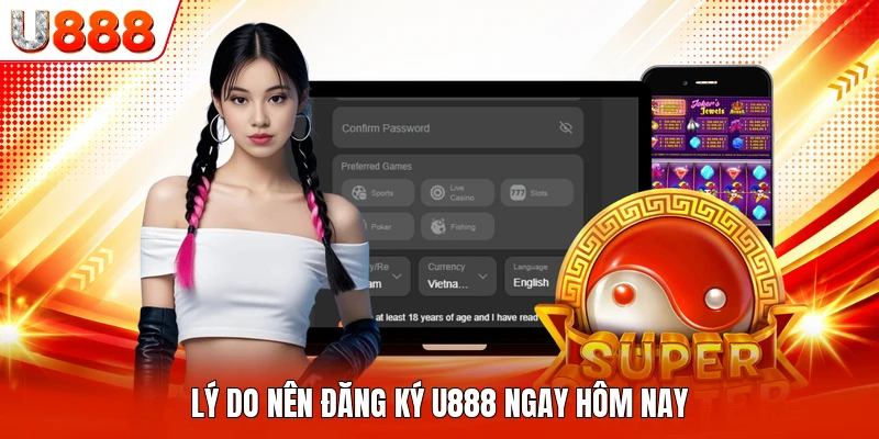 Lý do nên đăng ký U888 ngay hôm nay