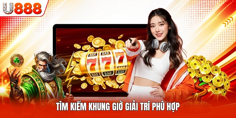 Tìm kiếm khung giờ giải trí phù hợp